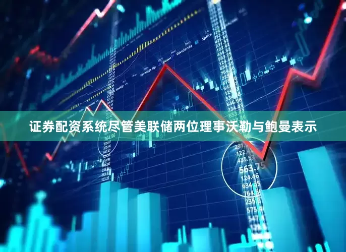 证券配资系统尽管美联储两位理事沃勒与鲍曼表示