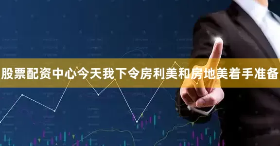 股票配资中心今天我下令房利美和房地美着手准备