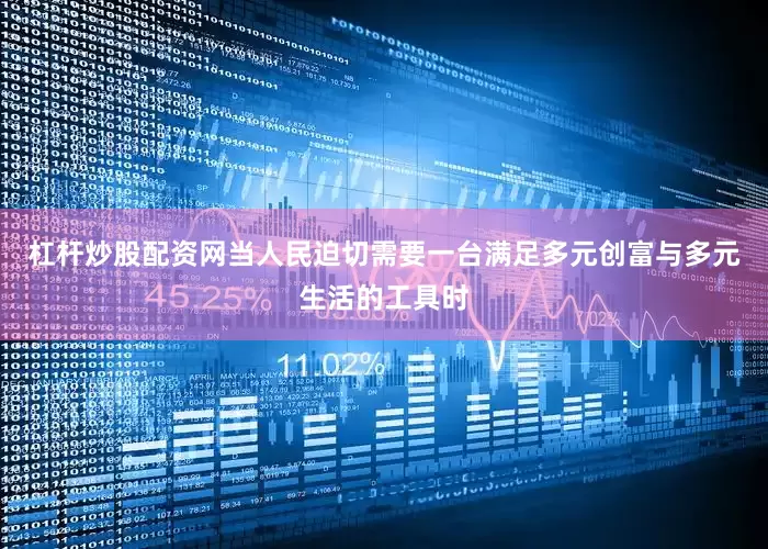 杠杆炒股配资网当人民迫切需要一台满足多元创富与多元生活的工具时