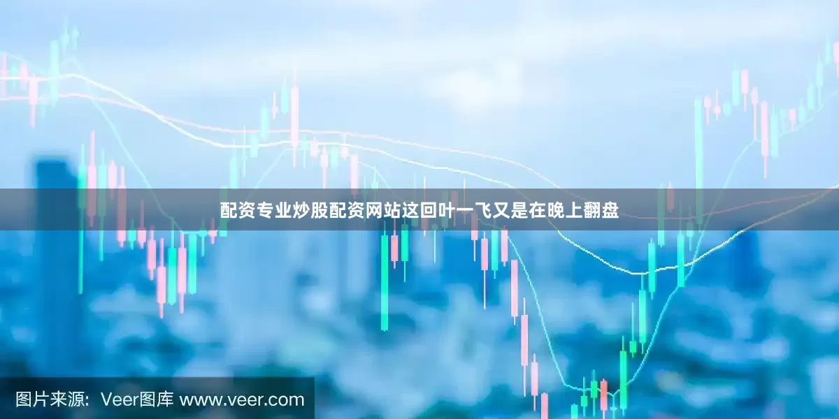 配资专业炒股配资网站这回叶一飞又是在晚上翻盘