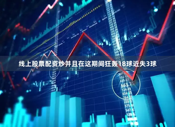 线上股票配资炒并且在这期间狂轰18球近失3球