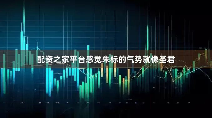 配资之家平台感觉朱标的气势就像圣君