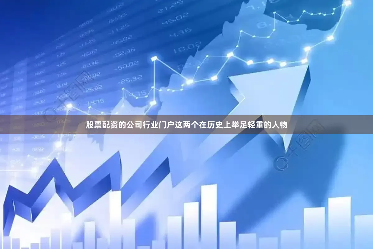 股票配资的公司行业门户这两个在历史上举足轻重的人物